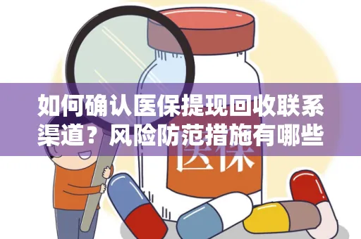 如何确认医保提现回收联系渠道？风险防范措施有哪些？